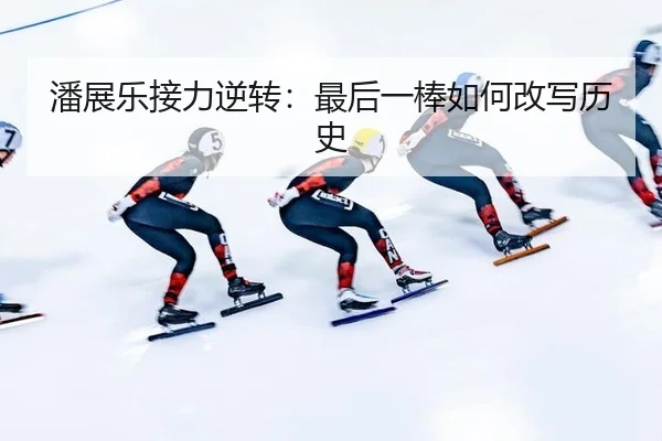 潘展乐接力逆转：最后一棒如何改写历史